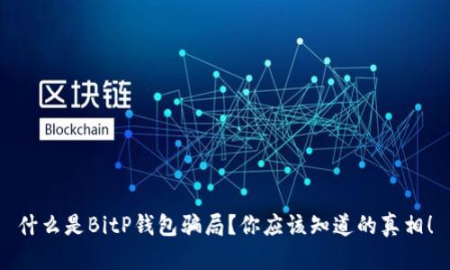 什么是BitP钱包骗局？你应该知道的真相！