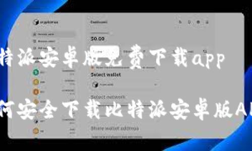比特派安卓版免费下载app

如何安全下载比特派安卓版APP？