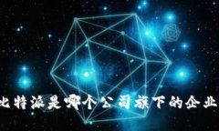 比特派是哪个公司旗下的企业？