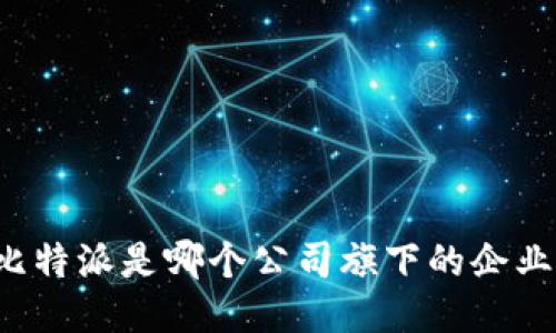 比特派是哪个公司旗下的企业？