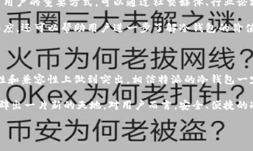 特派是一家专注于区块链与数字货币技术的公司，近年来在加密资产存储和管理领域备受关注。那么，特派能制作冷钱包吗？通过这篇文章，我们将深入探讨冷钱包的概念、特派的技术背景以及他们在冷钱包领域的可能发展。

冷钱包是什么？

什么是冷钱包？

冷钱包，顾名思义，是一种将加密货币离线存储的方式。与热钱包相比，冷钱包不直接连接互联网，因此风险相对较低。热钱包通常是在线钱包，方便用户随时进行交易，但同时也可能面临被黑客攻击的风险。

冷钱包的实现方式通常有几种，包括纸质钱包、硬件钱包和其他形式的离线存储设备。通过这种方式，用户可以更加安全地存储他们的加密资产，从而避免潜在的风险。

特派的技术背景

在谈论特派是否可以制作冷钱包之前，首先需要了解他们在技术和产品领域的背景。特派公司在区块链和网络安全领域具有深厚的积累，对于加密技术的理解也相当到位。他们通过自主研发与产业链合作，推出了一系列与区块链相关的产品，包括矿机、数字钱包等。

特派能否制作冷钱包？

现在我们回到问题的核心：特派是否能够制作冷钱包？结合他们的技术背景和行业经验，可以说是完全有这个能力的。制作一个高质量的冷钱包不仅需要考虑硬件的安全性，还要兼顾用户体验和操作简便性。这对任何一家技术公司来说都是一个挑战，而特派在这方面有着坚实的基础。

市场需求分析

随着加密货币的普及，越来越多的用户开始关注他们资产的安全性。市场对于冷钱包的需求逐渐提升。从个人投资者到机构投资者，大家都希望找到一种安全有效的方式来存储自己的数字资产。这种需求的增加无疑为特派提供了一个良好的发展机遇。如果他们能够研发出一款用户友好的冷钱包，势必会受到市场的欢迎。

冷钱包设计的关键要素

在设计一款冷钱包时，特派需要考虑几个关键要素，包括安全性、易用性和兼容性。

安全性是冷钱包设计的重要原则之一。特派需要采用先进的加密技术和安全措施，以确保用户的资产不被盗取或丢失。此外，硬件的物理安全性也同样重要，例如防止暴力攻击和物理损坏等。

易用性也不容忽视。一个复杂的操作流程可能会让用户感到困惑，进而影响他们的使用体验。特派在研发时需要充分考虑用户的习惯，使冷钱包的使用变得尽可能简单直观。

最后是兼容性，因为如今的加密货币种类繁多，特派的冷钱包需要支持多种主流货币，才能满足用户的需求。这也意味着他们在设计时需要与多种区块链技术相兼容，从而提高产品的市场竞争力。

如何推广冷钱包？

如果特派计划推出自己的冷钱包，那么有效的推广策略将是至关重要的。在目前的市场环境中，宣传冷钱包的安全性和便利性，将会是吸引用户的重要方式。可以通过社交媒体、行业论坛以及线上线下活动来广泛传播他们的产品信息。

此外，与行业内的知名专家和意见领袖合作，进行产品评测和推荐，也将是提升品牌信任度的有效途径。这些方式不仅能够提高产品的认知度，还可以帮助用户进一步了解冷钱包的价值和重要性。

总结

综上所述，特派完全有能力制作冷钱包，他们在技术上的积累和市场需求的提升，都为进入冷钱包市场铺平了道路。若能够在安全性、易用性和兼容性上做到突出，相信特派的冷钱包一定会受到用户的青睐。而在推广上，充分利用多种渠道，将是实现用户增长的重要一环。

尽管在这个高度竞争的市场中，挑战随时可能出现，但只要特派能够凭借自身的技术优势和良好的市场洞察力，便有机会在冷钱包领域开辟出一片新的天地。对用户而言，安全、便捷的冷钱包不仅是资产安全的保障，更是他们对于未来加密资产投资信心的体现。

特派能制作冷钱包吗？