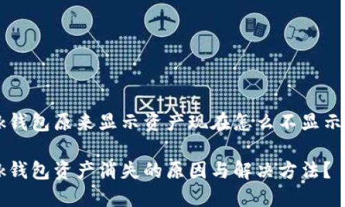 bk钱包原来显示资产现在怎么不显示了

bk钱包资产消失的原因与解决方法？