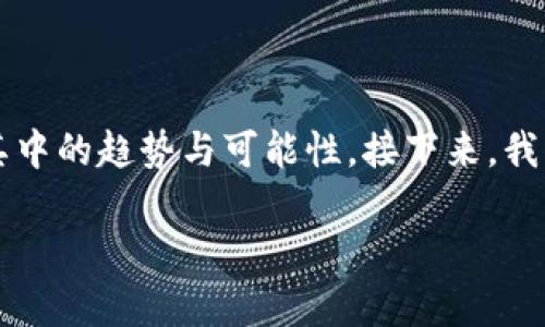 区块链金融和理财是当前金融科技领域中的热门话题，吸引了众多用户的关注。我们可以从多个角度来探讨这两个领域的交集，深挖其中的趋势与可能性。接下来，我们将通过一个引人思考的问题来架构这篇文章，同时也为大家提供一些相关的关键词，帮助更好地理解这个复杂而又迅速发展的行业。

区块链金融理财，未来的发展趋势是什么？