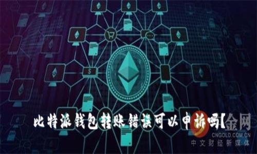 比特派钱包转账错误可以申诉吗？