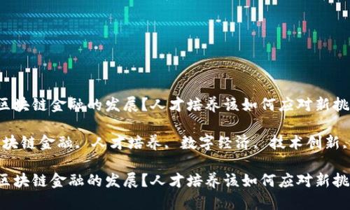 如何推动区块链金融的发展？人才培养该如何应对新挑战？

关键词：区块链金融, 人才培养, 数字经济, 技术创新, 职业发展

如何推动区块链金融的发展？人才培养该如何应对新挑战？