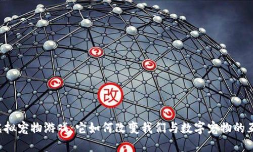 区块链虚拟宠物游戏：它如何改变我们与数字宠物的互动方式？