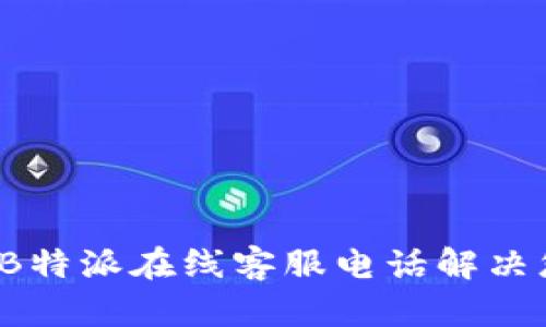 如何通过B特派在线客服电话解决您的问题？