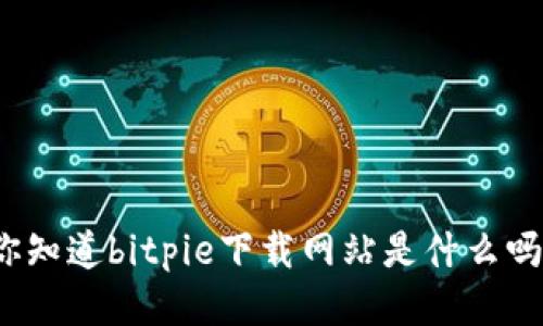 你知道bitpie下载网站是什么吗？