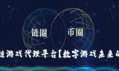  为什么选择区块链游戏代理平台？数字游戏未来