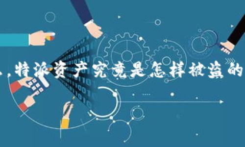 特派资产被盗是一个极具现实话题，并引发不少人的关注与思考。那么，特派资产究竟是怎样被盗的？这种情况常常让我们感到无措和困惑。那么，下面就来聊聊这一主题。

特派资产被盗：这背后有哪些鲜为人知的真相？