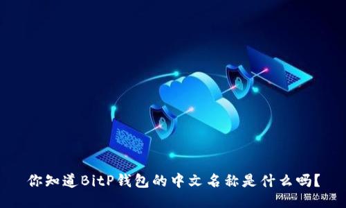 你知道BitP钱包的中文名称是什么吗？