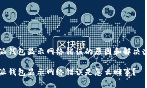 特派钱包显示网络错误的原因和解决办法

特派钱包显示网络错误是怎么回事？