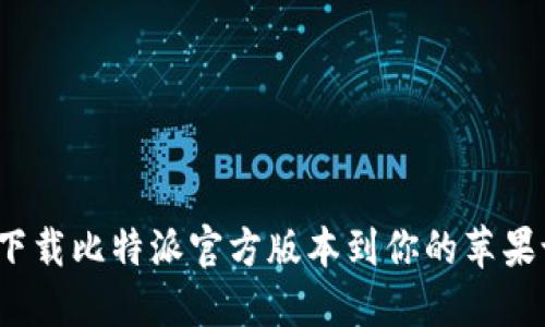 如何下载比特派官方版本到你的苹果设备？