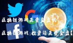 区块链游戏是资金盘吗区块链游戏：投资还是资
