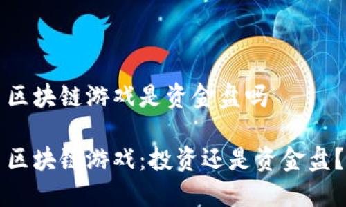 区块链游戏是资金盘吗

区块链游戏：投资还是资金盘？