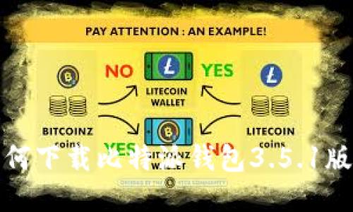  如何下载比特派钱包3.5.1版本？