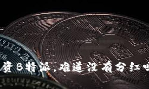 投资B特派，难道没有分红吗？