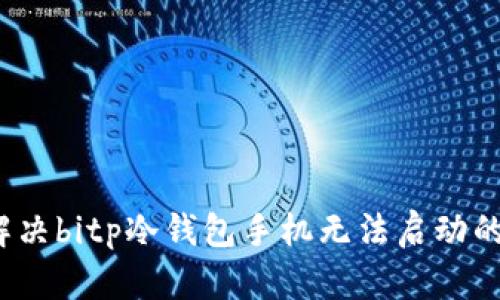 如何解决bitp冷钱包手机无法启动的问题？