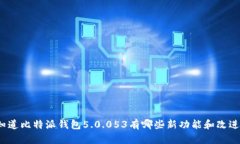 你知道比特派钱包5.0.053有哪些新功能和改进吗？