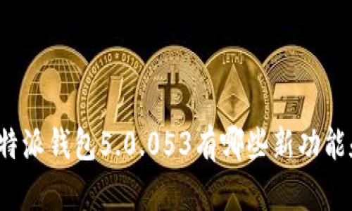 你知道比特派钱包5.0.053有哪些新功能和改进吗？