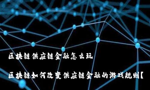 区块链供应链金融怎么玩

区块链如何改变供应链金融的游戏规则？