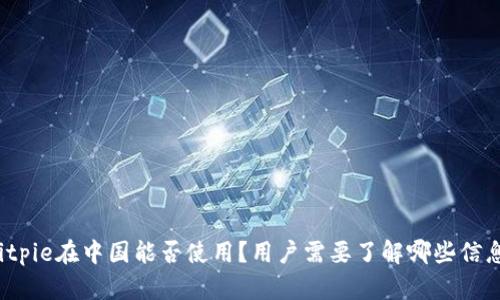 Bitpie在中国能否使用？用户需要了解哪些信息？