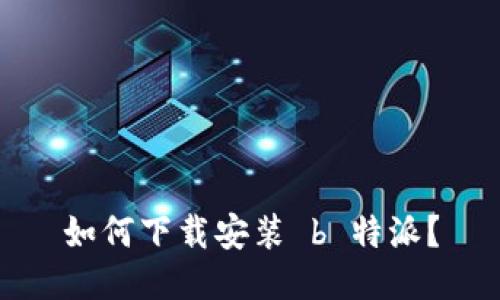 如何下载安装 b 特派？