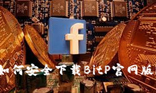 如何安全下载BitP官网版？