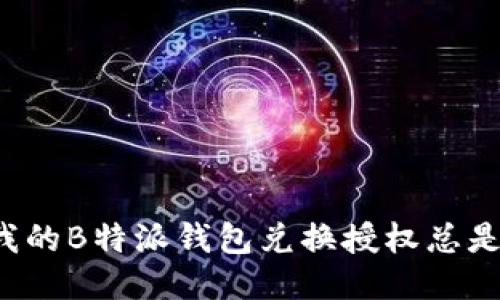 为什么我的B特派钱包兑换授权总是被拒绝？