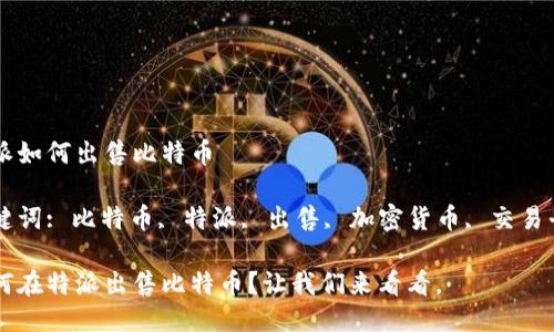 特派如何出售比特币

关键词: 比特币, 特派, 出售, 加密货币, 交易平台

如何在特派出售比特币？让我们来看看。