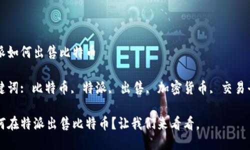 特派如何出售比特币

关键词: 比特币, 特派, 出售, 加密货币, 交易平台

如何在特派出售比特币？让我们来看看。