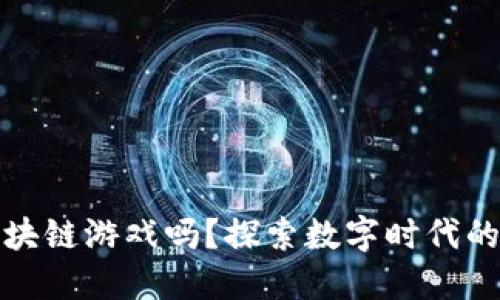 我们需要区块链游戏吗？探索数字时代的游戏新趋势