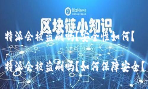 特派会被盗刷吗？安全性如何？

特派会被盗刷吗？如何保障安全？