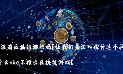 oke没有区块链游戏吗？让我们来深入探讨这个问题。

为什么oke不推出区块链游戏？