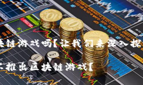 oke没有区块链游戏吗？让我们来深入探讨这个问题。

为什么oke不推出区块链游戏？