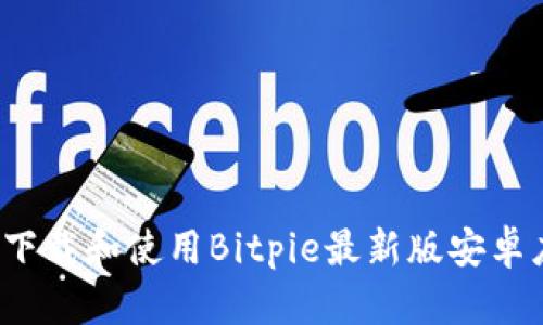 如何下载和使用Bitpie最新版安卓应用？