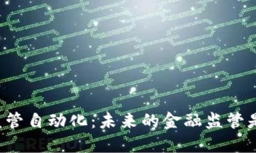 区块链金融监管自动化：未来的金融监管是如何变革的？