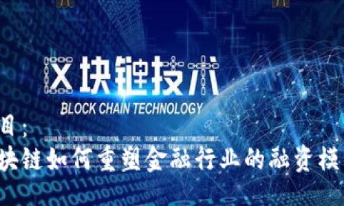 题目：  
区块链如何重塑金融行业的融资模式？