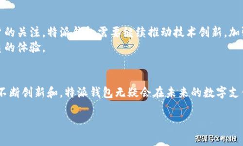 特派钱包（TP Wallet）是一个相对较新的数字钱包品牌，近年来在区块链和金融科技领域逐渐崭露头角。它最初起源于中国，并逐步在国际市场上扩大影响力。然而，在了解特派钱包的背景之前，我们先来探讨一些与它息息相关的内容。

什么是数字钱包？
数字钱包，简单来说，就是把你手机变成一个储存和管理货币的工具。它可以用来存储数字货币，比如比特币、以太坊等，也可以用于管理传统货币，像信用卡或借记卡那样进行支付。尤其是在全球疫情期间，接触式支付方式受到限制，数字钱包的需求暴增，成为了很多人日常交易的主要工具。

特派钱包的主要特点
作为一个数字钱包品牌，特派钱包有几个显著的特点：
ul
  li用户友好: 特派钱包的设计相对直观，即使是初学者也能够轻松上手，不必担心过于复杂的操作界面。/li
  li多功能: 它允许用户不仅可以存储加密货币，还可以进行资产的转换和交易。/li
  li安全性: 特派钱包重视用户数据和资产的安全性，通过多重加密和冷存储技术来保护用户的资产不被盗取或丢失。/li
  li社区支持: 特派钱包有自己的用户社区，用户可以在这里分享经验，讨论问题，互相帮助。/li
  li快速交易: 该钱包支持快速交易，可以让用户在繁忙的日程中也能轻松处理其资金。/li
/ul

为何选择特派钱包？
选择一款数字钱包，主要看其服务质量、功能丰富度和安全性。特派钱包无疑在这些方面都表现出了良好的实力。
在当前的数字经济时代，大众对于数字化支付的需求越来越旺盛。特派钱包结合了中国市场的需求特点，并与时俱进，持续用户体验。这种快速的市场反应能力使得它脱颖而出，吸引了越来越多的用户。

特派钱包对用户的影响
特派钱包的出现，给普通用户带来了很多便利。想象一下，过去我们需要在银行排长队，办理汇款、换汇等手续。而现在，利用特派钱包，我们只需几秒钟，就能完成繁琐的交易。而且，费用相对较低，这对用户来说无疑是一种经济上的助益。
当然，随着使用人数的增加，特派钱包也面临了一些挑战，比如如何应对频繁发生的网络安全事件，如何提高用户对数字货币的信任度等。这些挑战也促使特派钱包在不断创新和改进，以保持其竞争力。

特派钱包的未来展望
随着区块链技术的不断发展和普及，特派钱包面临着巨大的市场机遇。但同时，市场竞争也非常激烈，许多其他品牌也在争夺用户的关注。特派钱包需要继续推动技术创新，加强与合作伙伴的关系，以进一步提高其市场份额。
而对于用户来说，特派钱包的未来将充满无限可能。随着更多新功能的推出，用户在资产管理、交易便捷性等方面将享受到更优质的体验。

总结
总的来说，特派钱包作为一个来自中国的数字钱包品牌，凭借其易用性和安全性，正在逐渐赢得市场认可。虽然面临挑战，但只要不断创新和，特派钱包无疑会在未来的数字支付领域中占据一席之地。无论你是数字货币的投资者，还是日常生活中需要方便支付的用户，特派钱包都可能成为你理想的选择。

特派钱包是哪个国家的产品品牌？