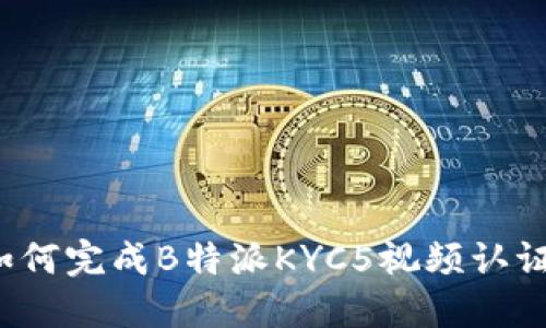 如何完成B特派KYC5视频认证？