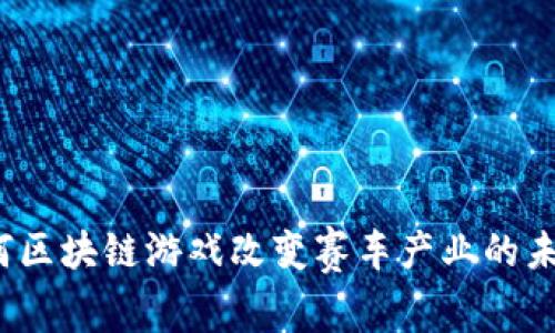 如何区块链游戏改变赛车产业的未来？