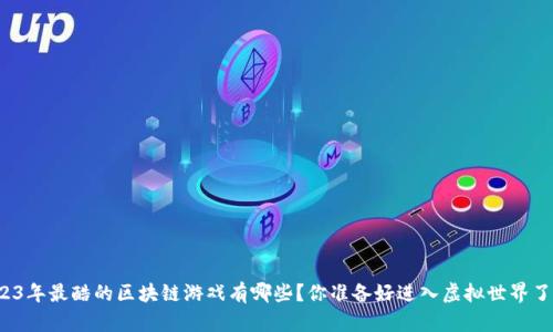 2023年最酷的区块链游戏有哪些？你准备好进入虚拟世界了吗？