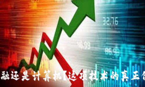   
区块链是金融还是计算机？这项技术的真正价值在哪里？