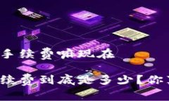 比特派需要手续费嘛现在比特派的手续费到底是