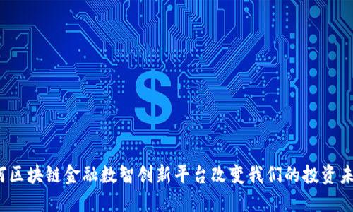 如何区块链金融数智创新平台改变我们的投资未来？