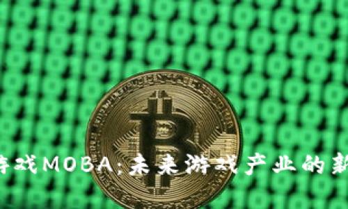 国内区块链游戏MOBA：未来游戏产业的新风口在哪里？