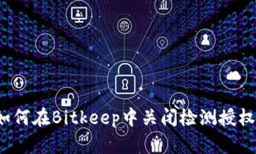 如何在Bitkeep中关闭检测授权？
