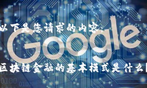 以下是您请求的内容：

  
区块链金融的基本模式是什么？