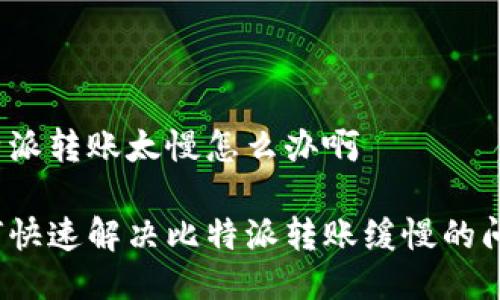 比特派转账太慢怎么办啊

如何快速解决比特派转账缓慢的问题？