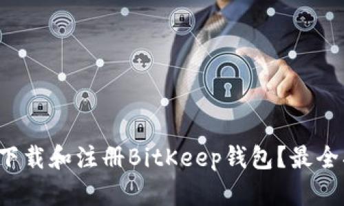 如何快速下载和注册BitKeep钱包？最全指南来了！